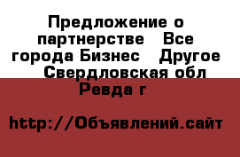 Предложение о партнерстве - Все города Бизнес » Другое   . Свердловская обл.,Ревда г.